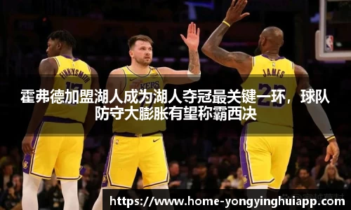 霍弗德加盟湖人成为湖人夺冠最关键一环，球队防守大膨胀有望称霸西决