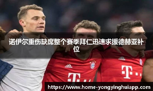 诺伊尔重伤缺席整个赛季拜仁迅速求援德赫亚补位